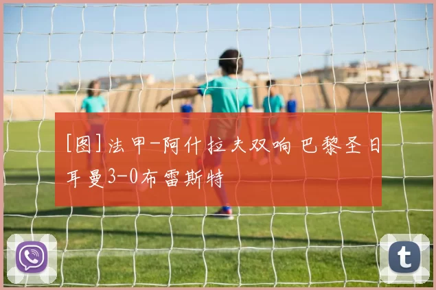 [图]法甲-阿什拉夫双响 巴黎圣日耳曼3-0布雷斯特