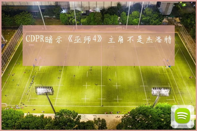 CDPR暗示《巫师4》主角不是杰洛特