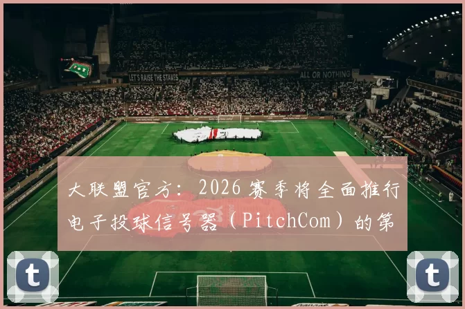 大联盟官方：2026 赛季将全面推行电子投球信号器（PitchCom）的第二代升级版