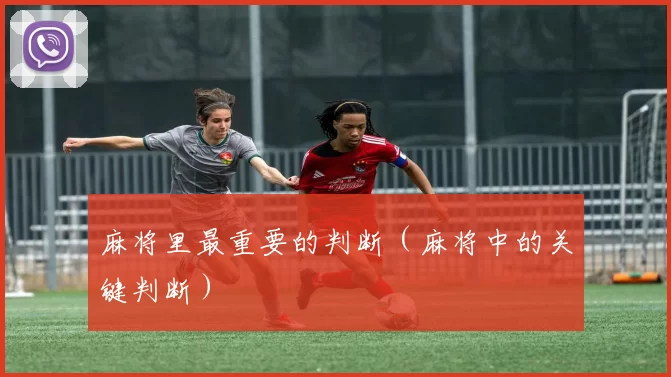 麻将里最重要的判断（麻将中的关键判断）