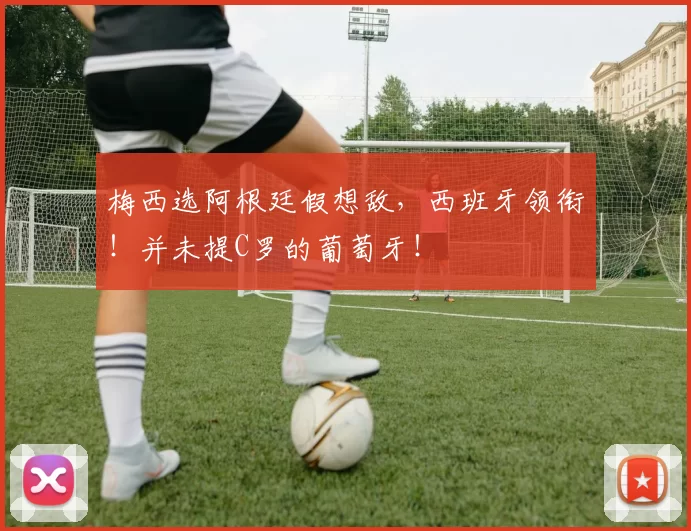 梅西选阿根廷假想敌，西班牙领衔！并未提C罗的葡萄牙！