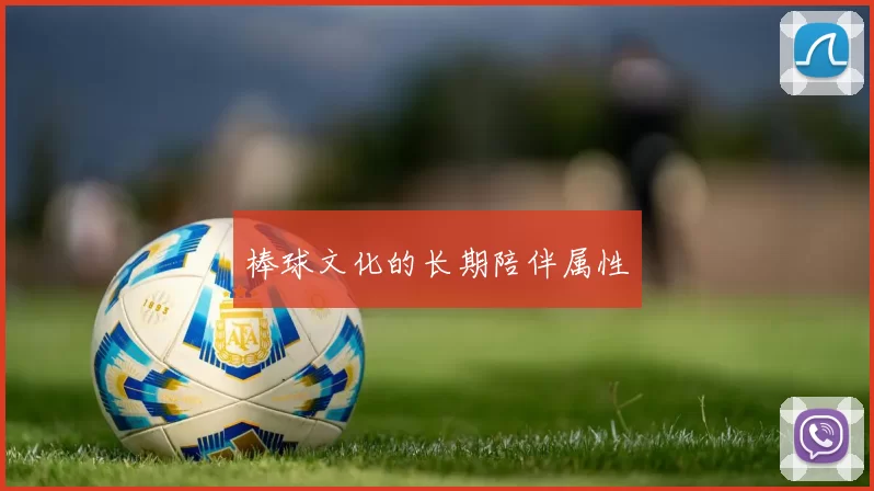 棒球文化的长期陪伴属性