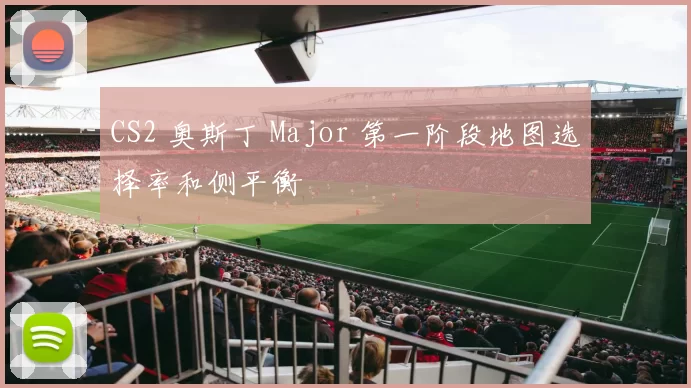 CS2 奥斯丁 Major 第一阶段地图选择率和侧平衡